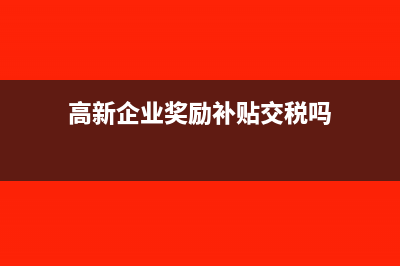 高新奖励免税收入的会计分录?(高新企业奖励补贴交税吗)