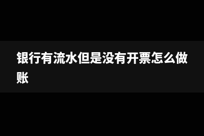 银行有流水但是实际没扣钱怎么做账？(银行有流水但是没有开票怎么做账)