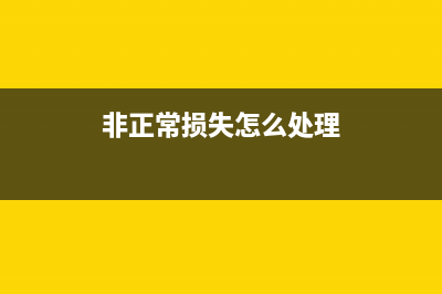 非正常损失下怎么正确核算成本?(非正常损失怎么处理)