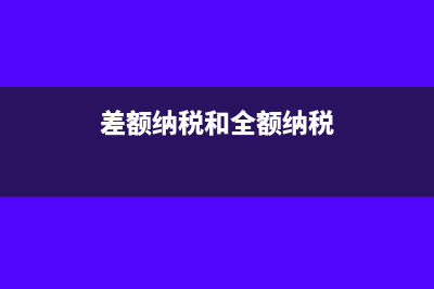 差额纳税和全额纳税的区别?(差额纳税和全额纳税)