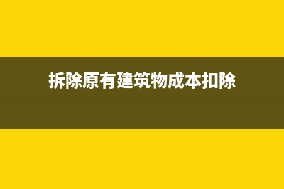 拆除原有建筑物怎么扣除成本?(拆除原有建筑物成本扣除)