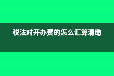 新税法开办费怎么摊销?(税法对开办费的怎么汇算清缴)