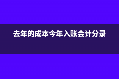 去年的成本今年入账分录怎么做?(去年的成本今年入账会计分录)