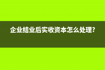 企业结业后实收资本怎么处理?
