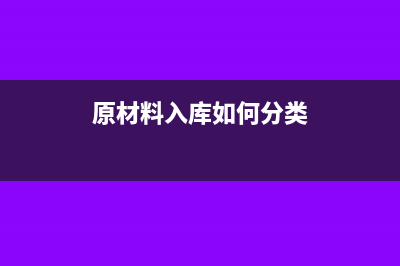 原材料入库如何入账?(原材料入库如何分类)