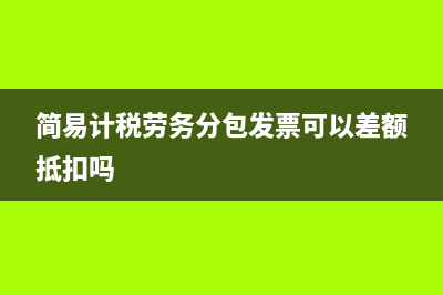 简易计税劳务分包抵减分录如何编制？(简易计税劳务分包发票可以差额抵扣吗)