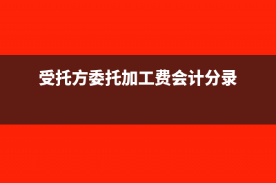 受托方委托加工物资的账务处理?(受托方委托加工费会计分录)