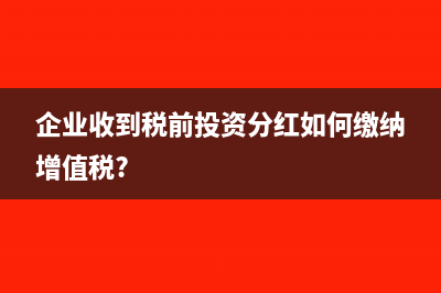 企业收到税前投资分红如何缴纳增值税?