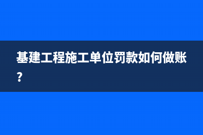 基建工程施工单位罚款如何做账?