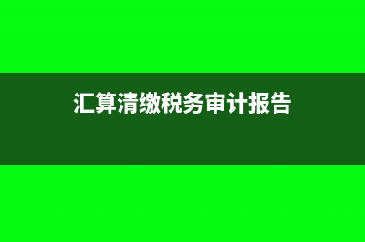 汇算清缴税务审计费进什么科目?(汇算清缴税务审计报告)