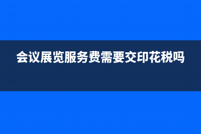 会议展览服务费会计分录怎么做?(会议展览服务费需要交印花税吗)