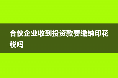 合伙企业收到投资款怎么做账?(合伙企业收到投资款要缴纳印花税吗)