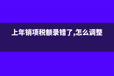 上年度的销项税额在今年怎样冲回?(上年销项税额录错了,怎么调整)