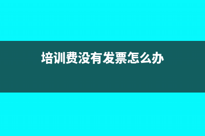 培训费没有收到发票怎么做账?(培训费没有发票怎么办)