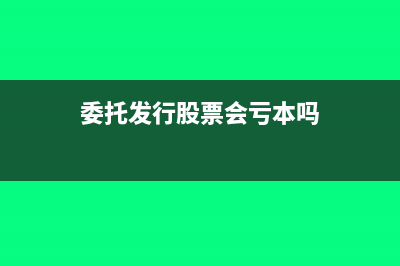 委托发行股票会计分录怎么写?(委托发行股票会亏本吗)