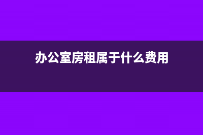 办公室房租归到现金流量表的哪个项目?(办公室房租属于什么费用)