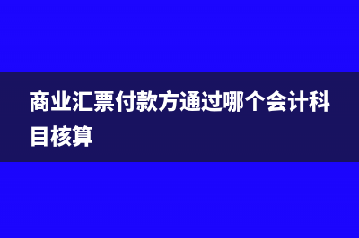 付商业汇票的会计分录怎么写?(商业汇票付款方通过哪个会计科目核算)