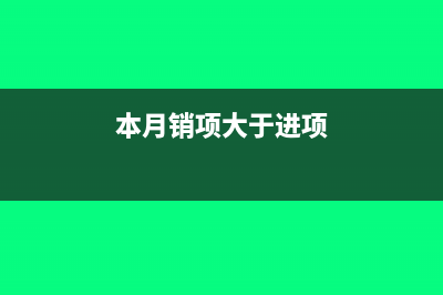 本月销项大于进项上月月留抵税怎么做账?(本月销项大于进项)