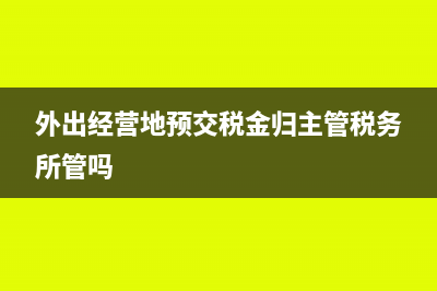 在外出经营地预缴税款的账务处理?(外出经营地预交税金归主管税务所管吗)