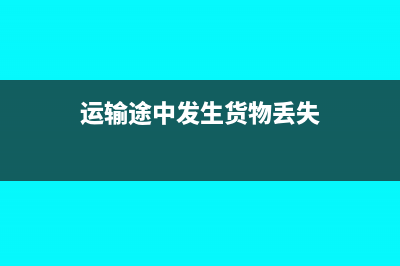 运输途中发生货损是怎么做账的?(运输途中发生货物丢失)