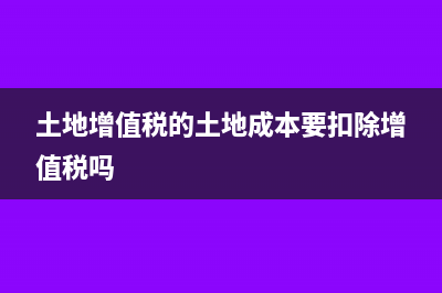 土地增值税的土地闲置费怎么扣除?(土地增值税的土地成本要扣除增值税吗)