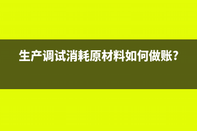 生产调试消耗原材料如何做账?