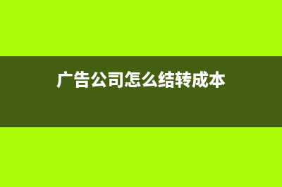 广告公司怎么结转成本?(广告公司怎么结转成本)
