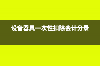 设备器具一次性扣除账务处理?(设备器具一次性扣除会计分录)