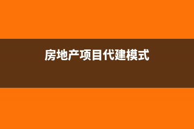 房地产项目代建管理费账务处理?(房地产项目代建模式)