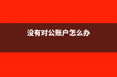 没有对公账户怎么交税?(没有对公账户怎么办)