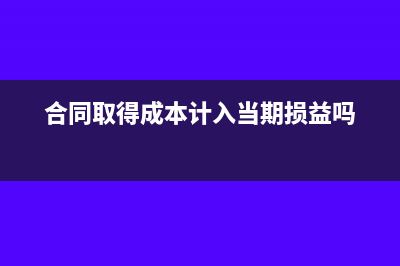 合同取得成本计入什么科目?(合同取得成本计入当期损益吗)