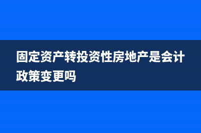 固定资产转投资性房地产累计折旧怎么办?(固定资产转投资性房地产是会计政策变更吗)