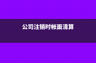 公司注销时帐面上生产成本怎么处理?(公司注销时帐面清算)