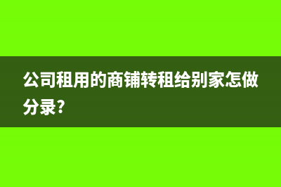 公司作为二房东收到的房屋租金怎么做分录?(公司作为二房东怎么给别人开发票)