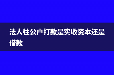 公司打款法人实际上是提取备用金怎么做账?(法人往公户打款是实收资本还是借款)