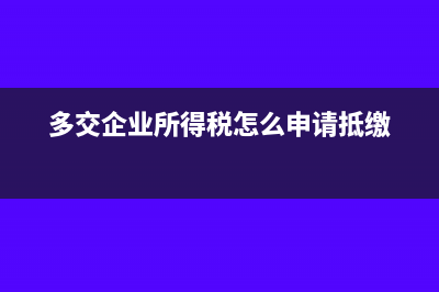 多交企业所得税以后抵扣冲回?(多交企业所得税怎么申请抵缴)