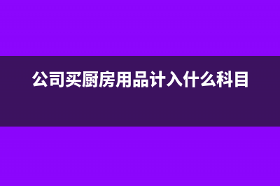 公司厨房里面购买的东西如何入账?(公司买厨房用品计入什么科目)