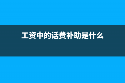 工资中的话费补贴放什么科目?(工资中的话费补助是什么)