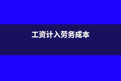 工资计入劳务成本怎么处理?(工资计入劳务成本)