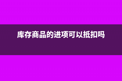 库存商品的进项税额转出借方怎么记?(库存商品的进项可以抵扣吗)