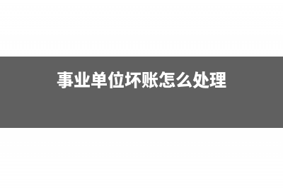 事业单位坏账怎么冲销?(事业单位坏账怎么处理)