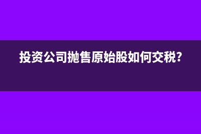 投资公司抛售原始股如何交税?