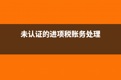 未认证的进项税如何记账?(未认证的进项税账务处理)
