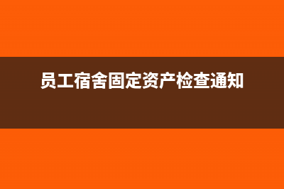 员工宿舍固定资产如何折旧?(员工宿舍固定资产检查通知)