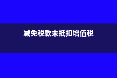 减免税款未抵扣怎么做?(减免税款未抵扣增值税)