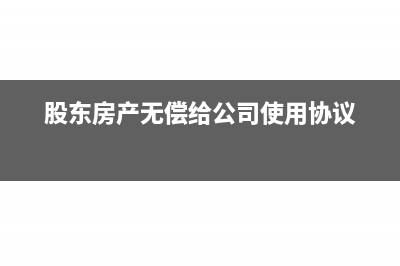 股东房产无偿给公司使用怎么交税?(股东房产无偿给公司使用协议)