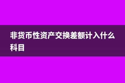 非货币资产交换产生的损益记哪个科目?(非货币性资产交换差额计入什么科目)