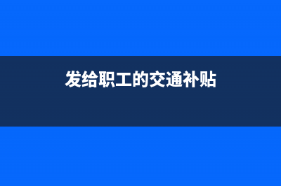 发给职工的交通和通讯补贴怎么做帐?(发给职工的交通补贴)