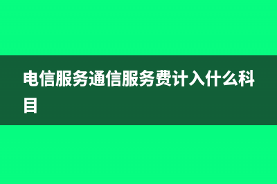 电信服务通信服务费怎么记账?(电信服务通信服务费计入什么科目)