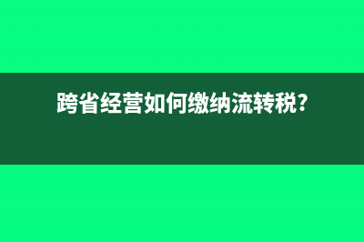 跨省经营如何缴纳流转税?